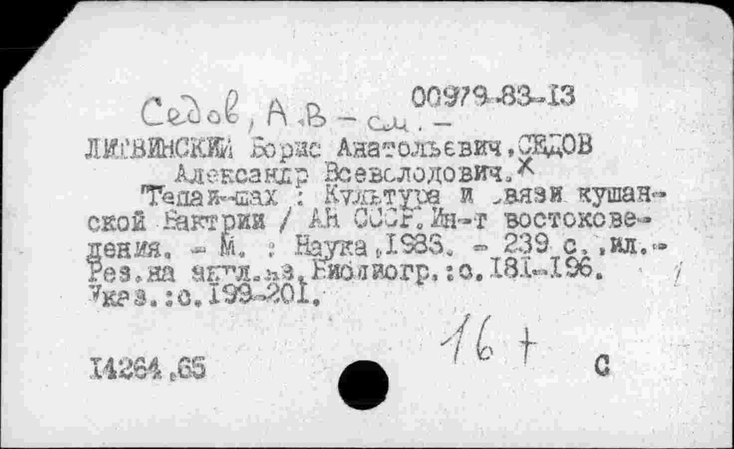 ﻿Ж’ВИЮЖ Во рас Анатольевич,ЖцОВ Александр Всеволодович.*
Тепаичиах : Культура и .вязи кушан-ской Йїктрии / Ah ССог.Иа-т 'востоковедения« - М. г Наука»IS8S. « 239тс, ,ил.-Рез.на ак^л.лз.Ъибаиогр,: о.І8Л-І96. ?крз.:с,19Э-201.
